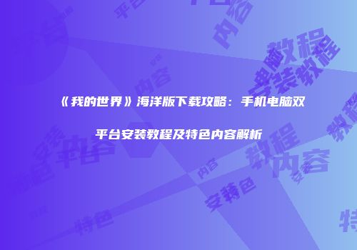 《我的世界》海洋版下载攻略：手机电脑双平台安装教程及特色内容解析