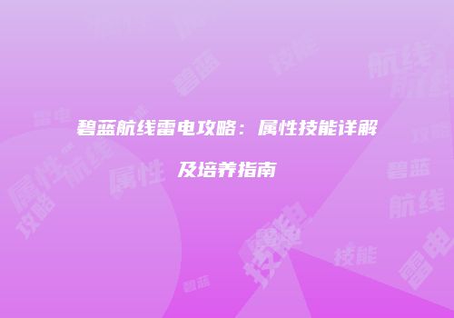 碧蓝航线雷电攻略：属性技能详解及培养指南