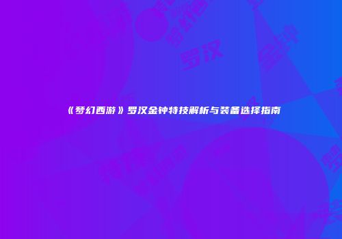 《梦幻西游》罗汉金钟特技解析与装备选择指南