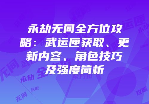 永劫无间全方位攻略：武运匣获取、更新内容、角色技巧及强度简析