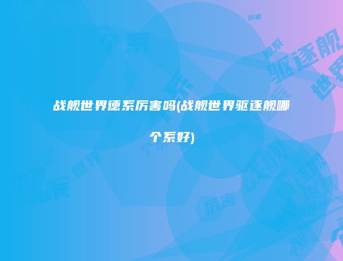 战舰世界德系厉害吗(战舰世界驱逐舰哪个系好)