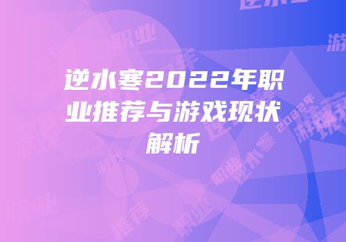 逆水寒2022年职业推荐与游戏现状解析