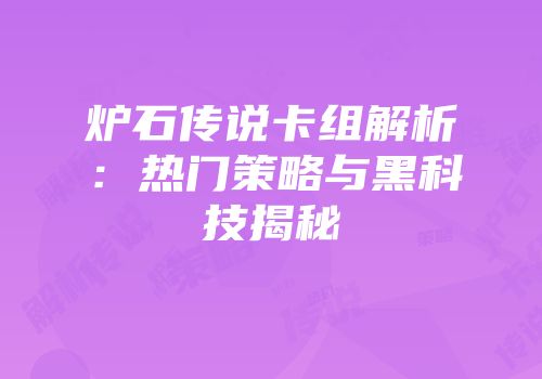 炉石传说卡组解析：热门策略与黑科技揭秘