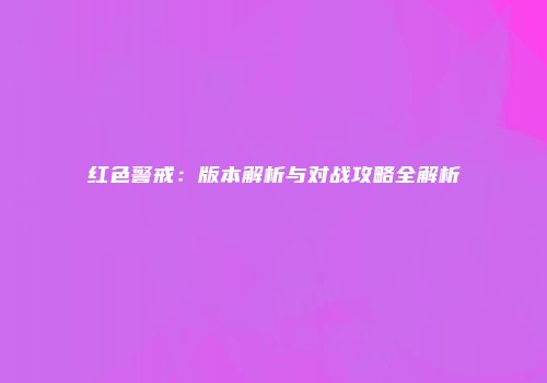 红色警戒：版本解析与对战攻略全解析