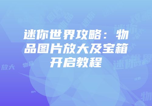 迷你世界攻略：物品图片放大及宝箱开启教程