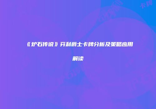 《炉石传说》芬利爵士卡牌分析及策略应用解读