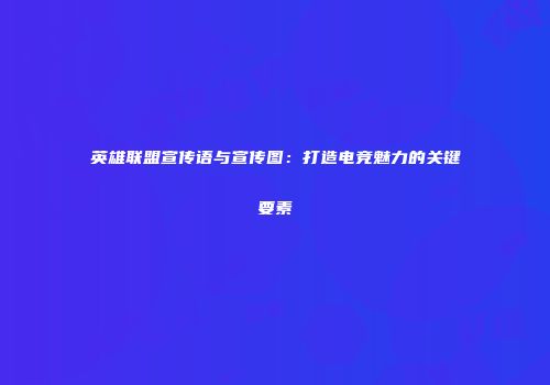 英雄联盟宣传语与宣传图：打造电竞魅力的关键要素