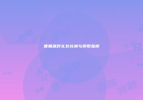 香肠派对礼包兑换与领取指南