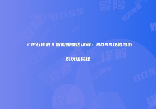 《炉石传说》冒险蜘蛛区详解：BOSS攻略与游戏玩法揭秘