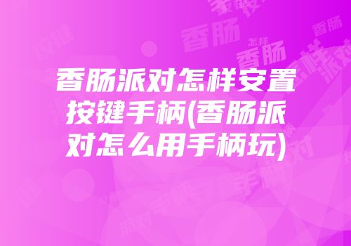 香肠派对怎样安置按键手柄(香肠派对怎么用手柄玩)
