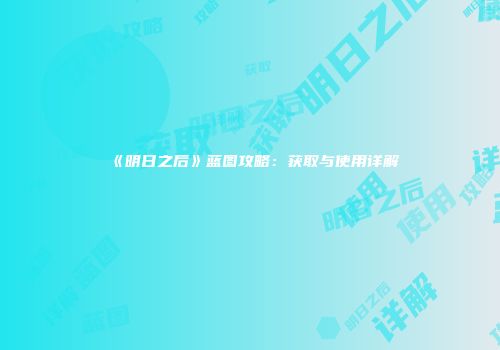 《明日之后》蓝图攻略：获取与使用详解