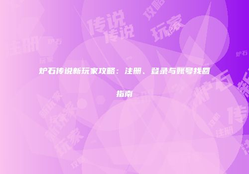 炉石传说新玩家攻略：注册、登录与账号找回指南