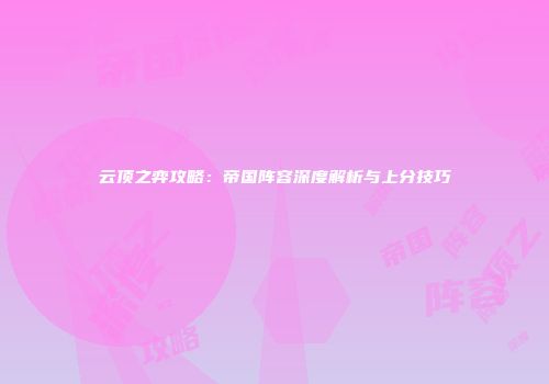 云顶之弈攻略：帝国阵容深度解析与上分技巧