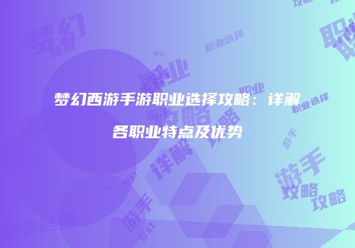 梦幻西游手游职业选择攻略：详解各职业特点及优势