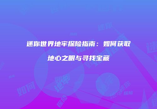迷你世界地牢探险指南：如何获取地心之眼与寻找宝藏