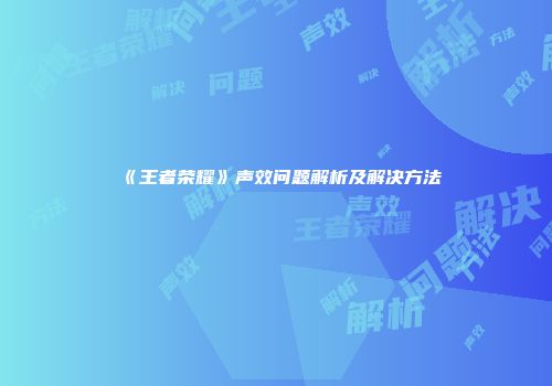 《王者荣耀》声效问题解析及解决方法