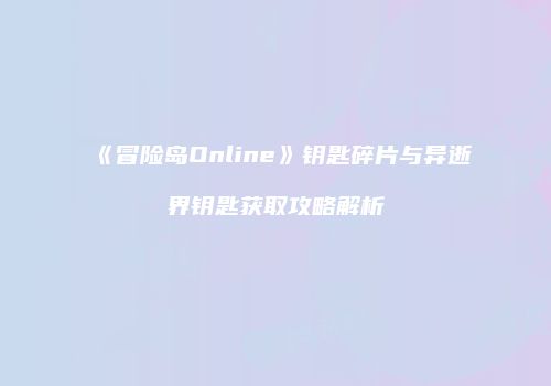 《冒险岛Online》钥匙碎片与异逝界钥匙获取攻略解析