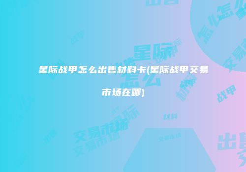 星际战甲怎么出售材料卡(星际战甲交易市场在哪)