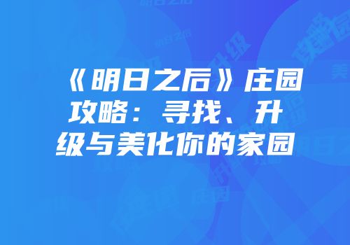 《明日之后》庄园攻略：寻找、升级与美化你的家园