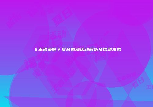 《王者荣耀》夏日隐藏活动解析及福利攻略