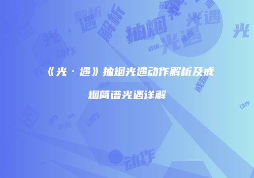 《光·遇》抽烟光遇动作解析及戒烟简谱光遇详解