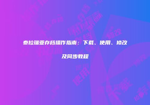 泰拉瑞亚存档操作指南：下载、使用、修改及同步教程