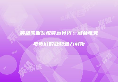 英雄联盟系统穿越异界：融合电竞与奇幻的题材魅力解析