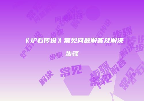 《炉石传说》常见问题解答及解决步骤