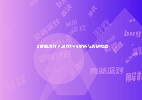 《香肠派对》游戏bug解析与解决教程