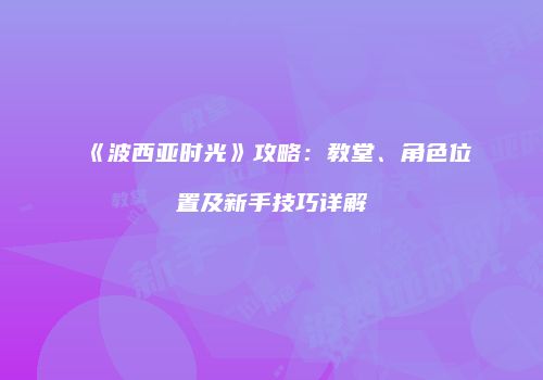 《波西亚时光》攻略：教堂、角色位置及新手技巧详解