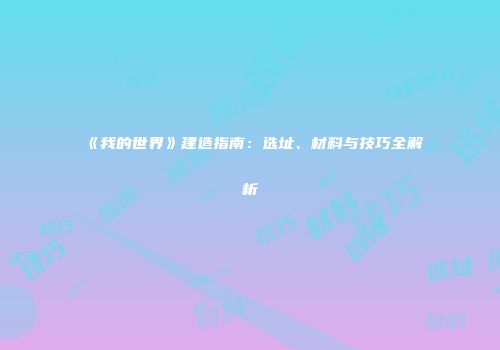 《我的世界》建造指南：选址、材料与技巧全解析