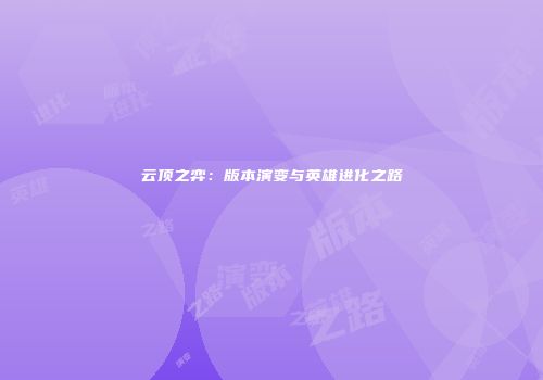 云顶之弈：版本演变与英雄进化之路