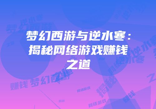 梦幻西游与逆水寒：揭秘网络游戏赚钱之道