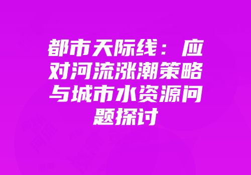 都市天际线：应对河流涨潮策略与城市水资源问题探讨