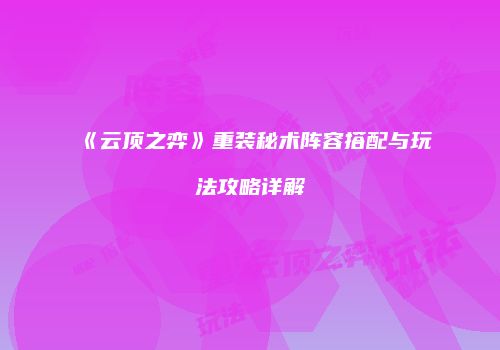 《云顶之弈》重装秘术阵容搭配与玩法攻略详解