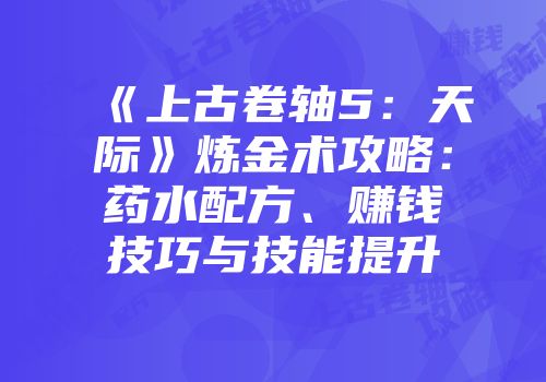 《上古卷轴5：天际》炼金术攻略：药水配方、赚钱技巧与技能提升