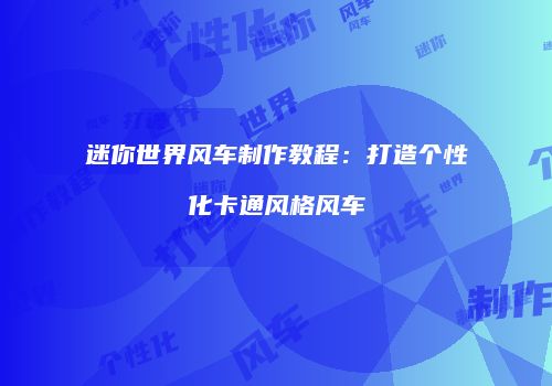 迷你世界风车制作教程：打造个性化卡通风格风车