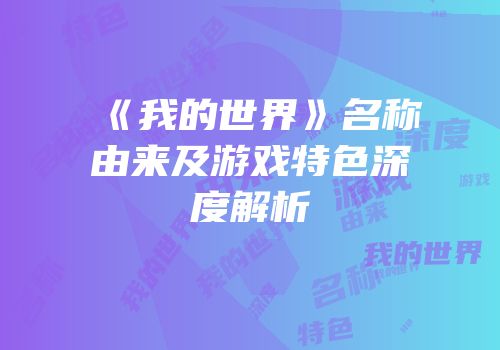 《我的世界》名称由来及游戏特色深度解析