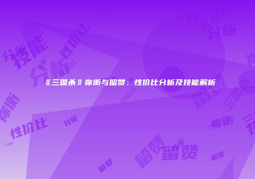 《三国杀》祢衡与留赞：性价比分析及技能解析