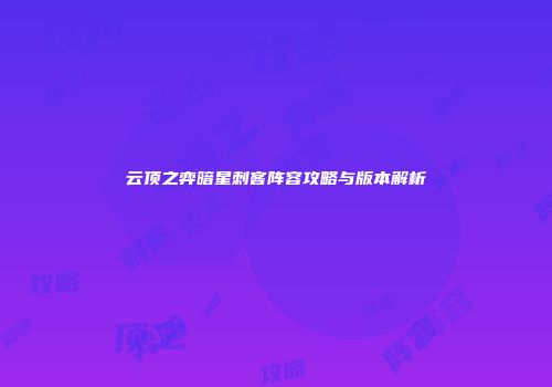 云顶之弈暗星刺客阵容攻略与版本解析
