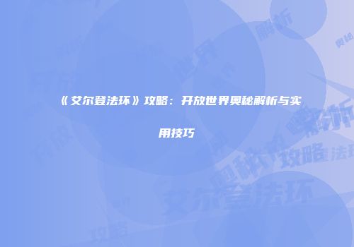 《艾尔登法环》攻略：开放世界奥秘解析与实用技巧