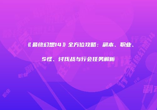 《最终幻想14》全方位攻略：副本、职业、S怪、讨伐战与行会任务解析