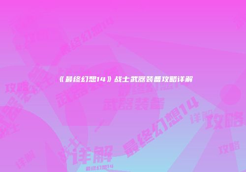 《最终幻想14》战士武器装备攻略详解