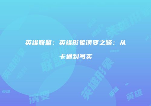 英雄联盟：英雄形象演变之路：从卡通到写实