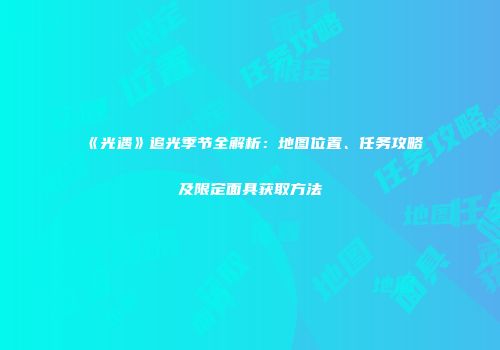 《光遇》追光季节全解析：地图位置、任务攻略及限定面具获取方法