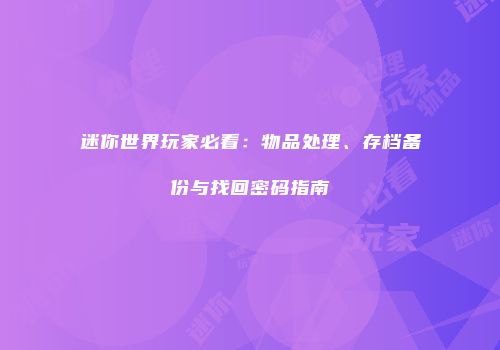迷你世界玩家必看：物品处理、存档备份与找回密码指南