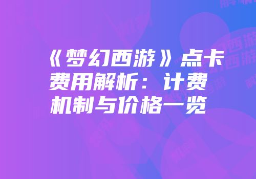 《梦幻西游》点卡费用解析：计费机制与价格一览