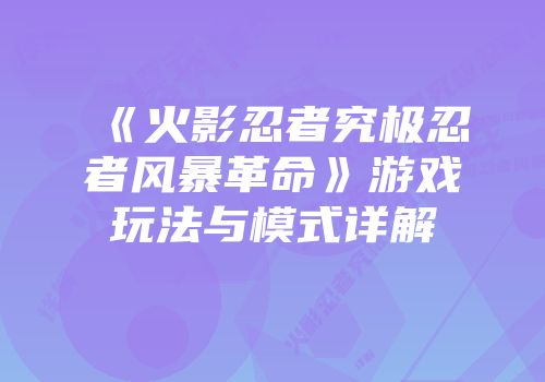 《火影忍者究极忍者风暴革命》游戏玩法与模式详解