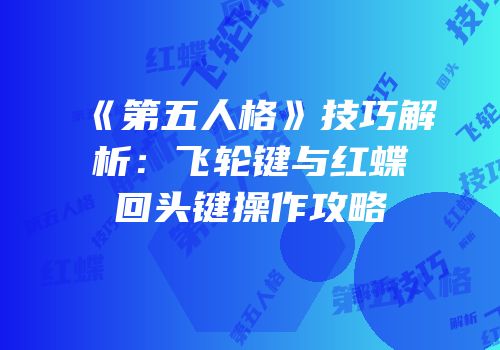 《第五人格》技巧解析：飞轮键与红蝶回头键操作攻略