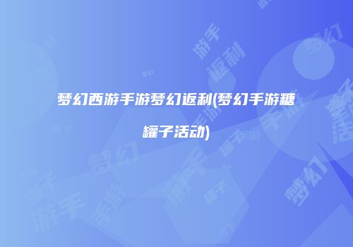 梦幻西游手游梦幻返利(梦幻手游糖罐子活动)